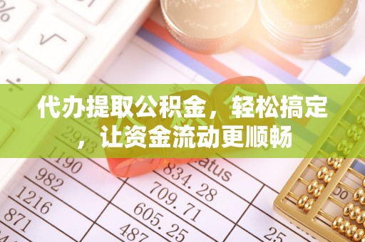 赤水代办提取公积金，轻松搞定，让资金流动更顺畅
