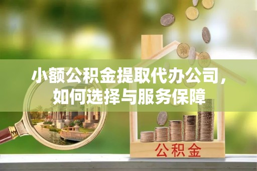 赤水小额公积金提取代办公司，如何选择与服务保障