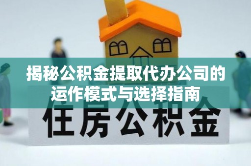 赤水揭秘公积金提取代办公司的运作模式与选择指南