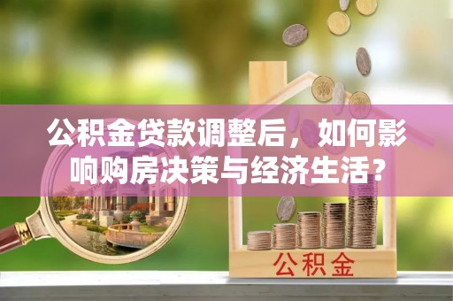赤水公积金贷款调整后，如何影响购房决策与经济生活？