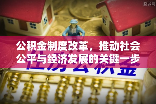 赤水公积金制度改革，推动社会公平与经济发展的关键一步