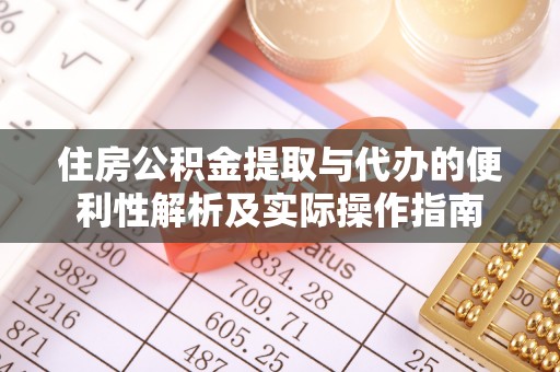 赤水住房公积金提取与代办的便利性解析及实际操作指南
