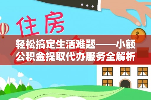 赤水轻松搞定生活难题——小额公积金提取代办服务全解析