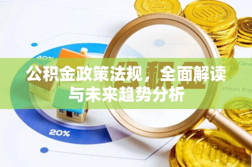 赤水公积金政策法规，全面解读与未来趋势分析