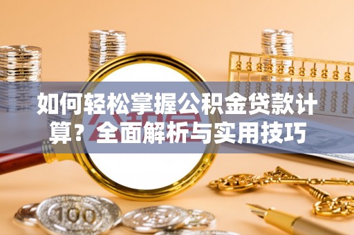 赤水如何轻松掌握公积金贷款计算？全面解析与实用技巧