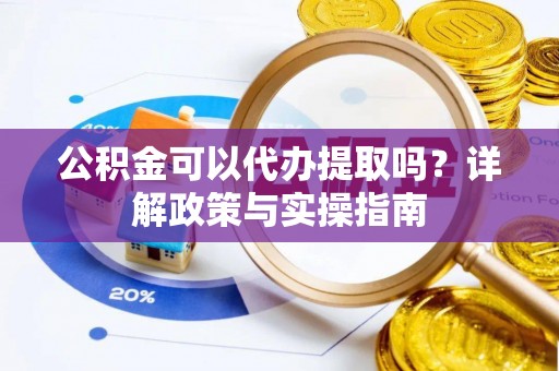 赤水公积金可以代办提取吗？详解政策与实操指南