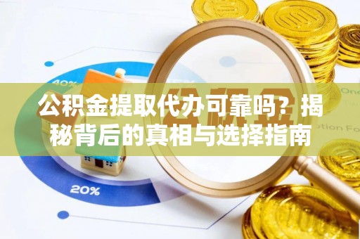 赤水公积金提取代办可靠吗？揭秘背后的真相与选择指南