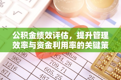 赤水公积金绩效评估，提升管理效率与资金利用率的关键策略