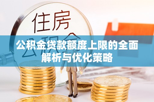 赤水公积金贷款额度上限的全面解析与优化策略