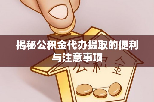 赤水揭秘公积金代办提取的便利与注意事项