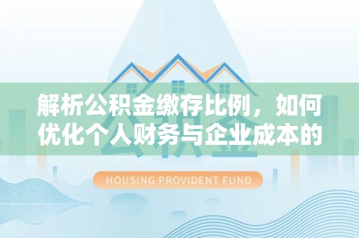 赤水解析公积金缴存比例，如何优化个人财务与企业成本的平衡点