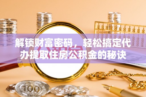 赤水解锁财富密码，轻松搞定代办提取住房公积金的秘诀