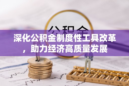 赤水深化公积金制度性工具改革，助力经济高质量发展