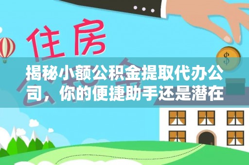 赤水揭秘小额公积金提取代办公司，你的便捷助手还是潜在风险？