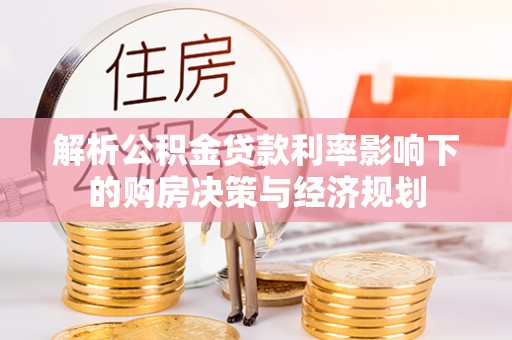 赤水解析公积金贷款利率影响下的购房决策与经济规划