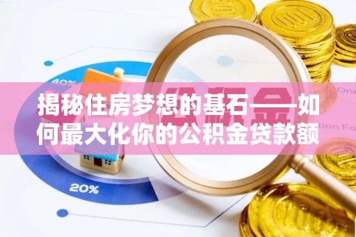 赤水揭秘住房梦想的基石——如何最大化你的公积金贷款额度