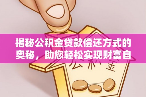 赤水揭秘公积金贷款偿还方式的奥秘，助您轻松实现财富自由