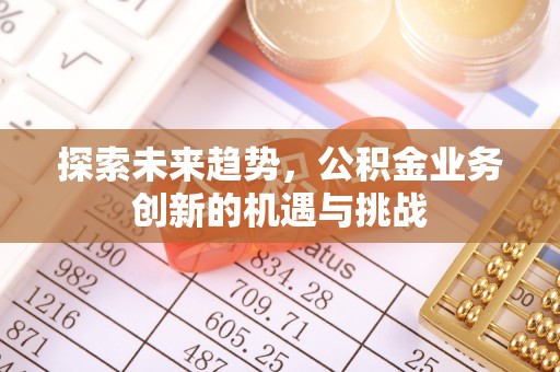 赤水探索未来趋势，公积金业务创新的机遇与挑战