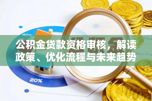 赤水公积金贷款资格审核，解读政策、优化流程与未来趋势