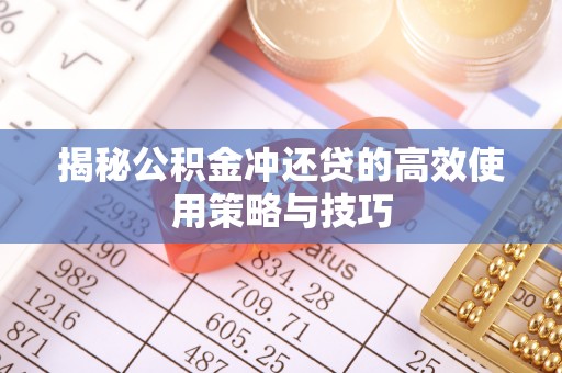 赤水揭秘公积金冲还贷的高效使用策略与技巧