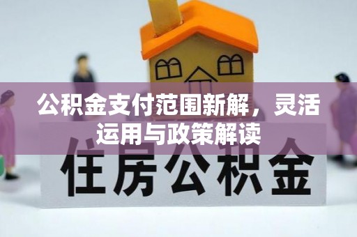 赤水公积金支付范围新解，灵活运用与政策解读