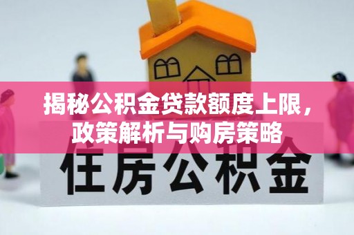 赤水揭秘公积金贷款额度上限，政策解析与购房策略