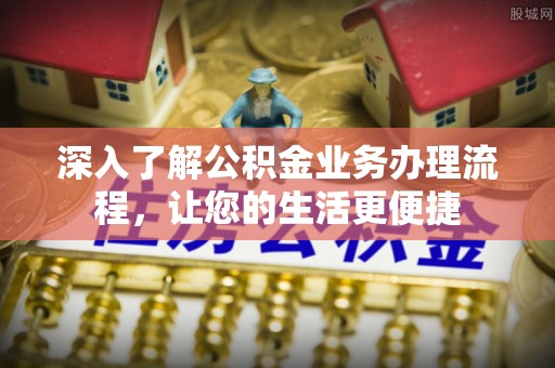 赤水深入了解公积金业务办理流程，让您的生活更便捷