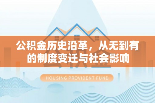 赤水公积金历史沿革，从无到有的制度变迁与社会影响