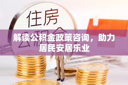 赤水解读公积金政策咨询，助力居民安居乐业