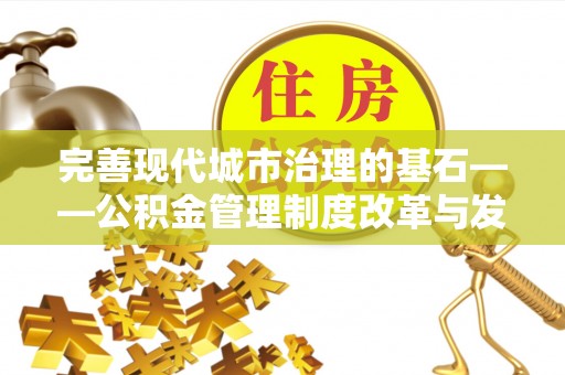赤水完善现代城市治理的基石——公积金管理制度改革与发展