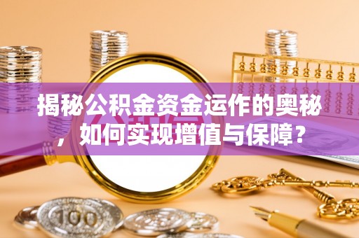 赤水揭秘公积金资金运作的奥秘，如何实现增值与保障？
