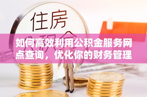 赤水如何高效利用公积金服务网点查询，优化你的财务管理
