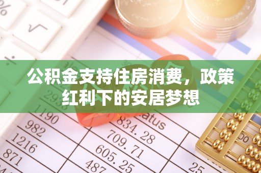 赤水公积金支持住房消费，政策红利下的安居梦想