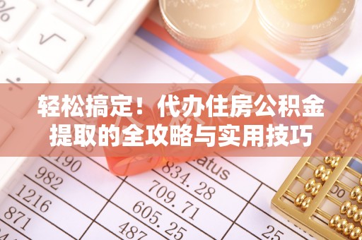 赤水轻松搞定！代办住房公积金提取的全攻略与实用技巧