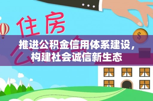 赤水推进公积金信用体系建设，构建社会诚信新生态