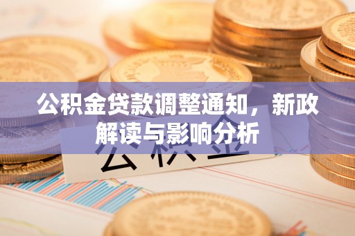 赤水公积金贷款调整通知，新政解读与影响分析