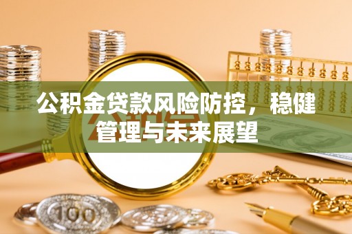 赤水公积金贷款风险防控，稳健管理与未来展望