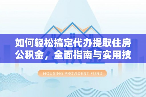 赤水如何轻松搞定代办提取住房公积金，全面指南与实用技巧