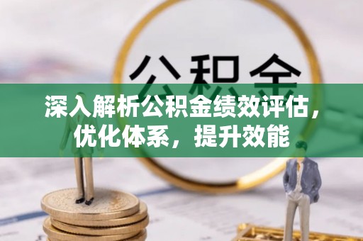 赤水深入解析公积金绩效评估，优化体系，提升效能
