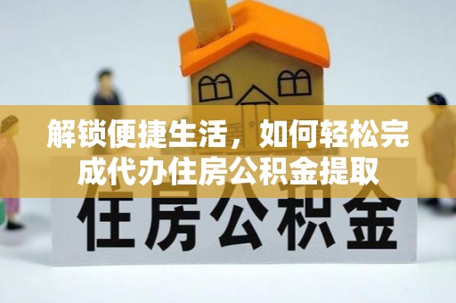 赤水解锁便捷生活，如何轻松完成代办住房公积金提取