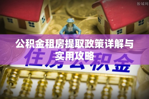 赤水公积金租房提取政策详解与实用攻略