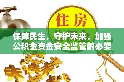 赤水保障民生，守护未来，加强公积金资金安全监管的必要性与实践