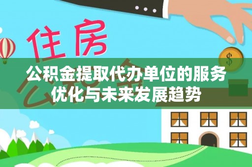 赤水公积金提取代办单位的服务优化与未来发展趋势