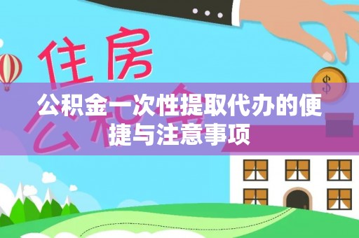 赤水公积金一次性提取代办的便捷与注意事项