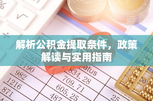 赤水解析公积金提取条件，政策解读与实用指南