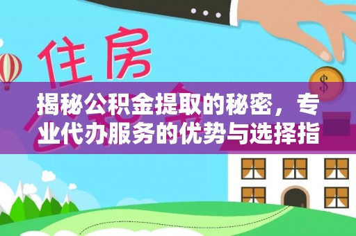 赤水揭秘公积金提取的秘密，专业代办服务的优势与选择指南