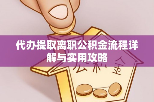 赤水代办提取离职公积金流程详解与实用攻略
