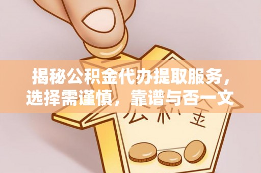 赤水揭秘公积金代办提取服务，选择需谨慎，靠谱与否一文详解
