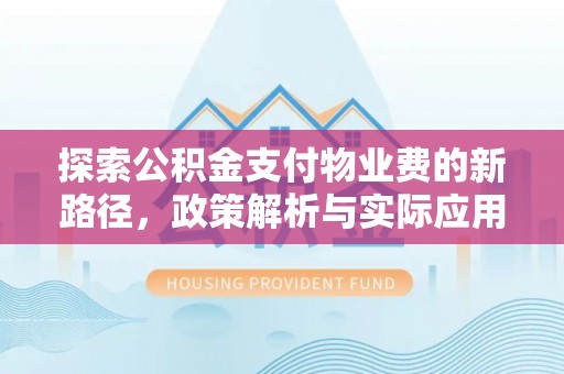 赤水探索公积金支付物业费的新路径，政策解析与实际应用