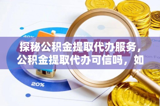 赤水探秘公积金提取代办服务，公积金提取代办可信吗，如何选择可靠平台？